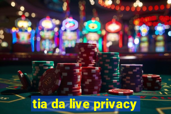 tia da live privacy